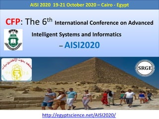 CFP: The 6th International Conference on Advanced
Intelligent Systems and Informatics
– AISI2020
http://egyptscience.net/AISI2020/
AISI 2020 19-21 October 2020 – Cairo - Egypt
 