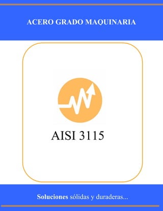 AISI 3115
ACERO GRADO MAQUINARIA
Soluciones sólidas y duraderas...
 