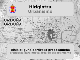 Hirigintza
            Urbanismo




Aisialdi gune berrirako proposamena
propuesta para nueva área de esparcimiento
 