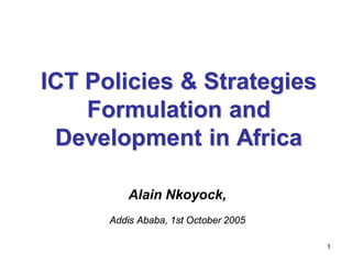 ICT Policies & Strategies
    Formulation and
 Development in Africa

          Alain Nkoyock,
      Addis Ababa, 1st October 2005

                                      1
 