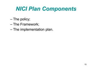 NICI Plan Components
– The policy;
– The Framework;
– The implementation plan.




                             15
 