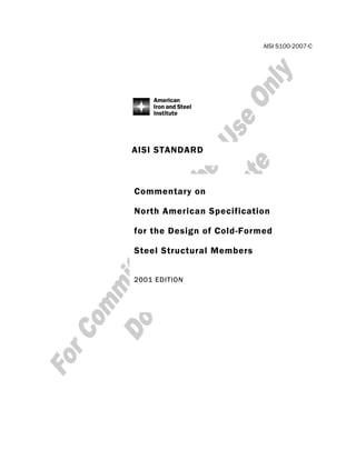 Commentary on
North American Specification
for the Design of Cold-Formed
Steel Structural Members
2001 EDITION
AISI STANDARD
AISI S100-2007-C
 