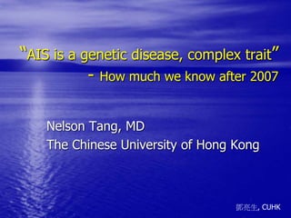 鄧亮生, CUHK
“AIS is a genetic disease, complex trait”
- How much we know after 2007
Nelson Tang, MD
The Chinese University of Hong Kong
 