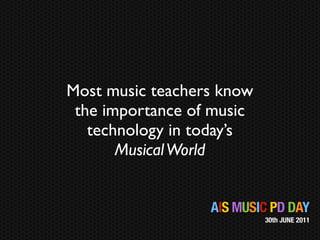 Most music teachers know
 the importance of music
   technology in today’s
       Musical World


                  AIS MUSIC PD DAY
                           30th JUNE 2011
 