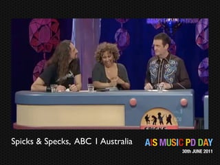 Spicks & Specks, ABC 1 Australia   AIS MUSIC PD DAY
                                           30th JUNE 2011
 