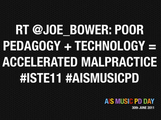 RT @JOE_BOWER: POOR
PEDAGOGY + TECHNOLOGY =
ACCELERATED MALPRACTICE
   #ISTE11 #AISMUSICPD
               AIS MUSIC PD DAY
                       30th JUNE 2011
 