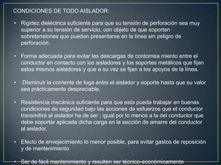 CONDICIONES DE TODO AISLADOR:
• Rigidez dieléctrica suficiente para que su tensión de perforación sea muy
superior a su te...