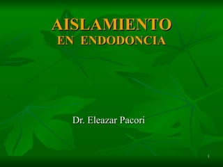 AISLAMIENTO EN  ENDODONCIA Dr. Eleazar Pacori 