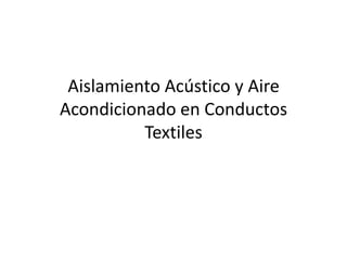 Aislamiento Acústico y Aire
Acondicionado en Conductos
          Textiles
 