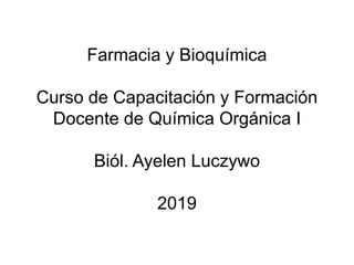 Farmacia y Bioquímica
Curso de Capacitación y Formación
Docente de Química Orgánica I
Biól. Ayelen Luczywo
2019
 