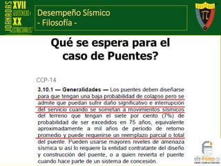 Desempeño Sísmico
- Filosofía -
Qué se espera para el
caso de Puentes?
CCP-14
 