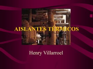 AISLANTES TÉRMICOS
Henry Villarroel
 