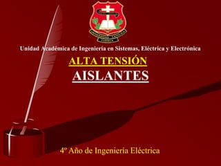 Unidad Académica de Ingeniería en Sistemas, Eléctrica y Electrónica
AISLANTES
4º Año de Ingeniería Eléctrica
ALTA TENSIÓN
 
