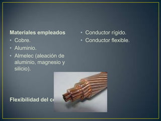 Materiales empleados         • Conductor rígido.
• Cobre.                     • Conductor flexible.
• Aluminio.
• Almelec (aleación de
  aluminio, magnesio y
  silicio).




Flexibilidad del conductor
 
