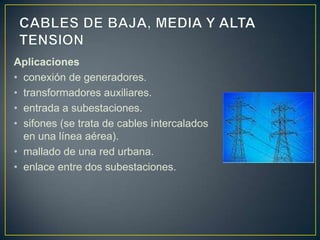 Aplicaciones
• conexión de generadores.
• transformadores auxiliares.
• entrada a subestaciones.
• sifones (se trata de cables intercalados
  en una línea aérea).
• mallado de una red urbana.
• enlace entre dos subestaciones.
 