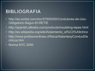• http://es.scribd.com/doc/57609350/Condutores-de-Uso-
  Obligatorio-Segun-El-RETIE
• http://spanish.alibaba.com/products/insulating-tapes.html
• http://es.wikipedia.org/wiki/Aislamiento_el%C3%A9ctrico
• http://www.profesorenlinea.cl/fisica/AislantesyConducEle
  ctricos.htm
• Norma NTC 2050
 