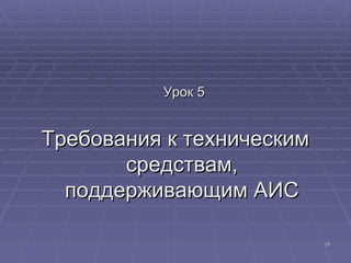 Урок 5 Требования к техническим средствам, поддерживающим АИС 