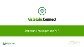 Marketing et Analytiques pour Wi-Fi
2017 Confidentiel
www.aislelabs.com
 