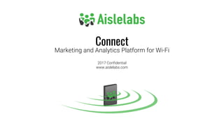 Connect
Marketing and Analytics Platform for Wi-Fi
2017 Confidential
www.aislelabs.com
 
