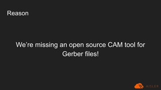 Reason
We’re missing an open source CAM tool for
Gerber files!
 