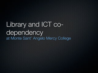 Library and ICT co-
dependency
at Monte Sant’ Angelo Mercy College
 