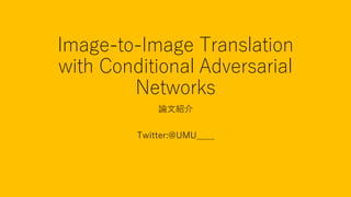 Image-to-Image Translation
with Conditional Adversarial
Networks
論文紹介
Twitter:@UMU____
 