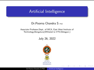 Artificial Intelligence
Dr.Poorna Chandra S PhD
Associate Professor,Dept. of MCA, East West Institute of
Technology,Bengaluru(Affiliated to VTU,Belagavi.)
July 26, 2022
Dr.Poorna Chandra S PhD Artificial Intelligence
 
