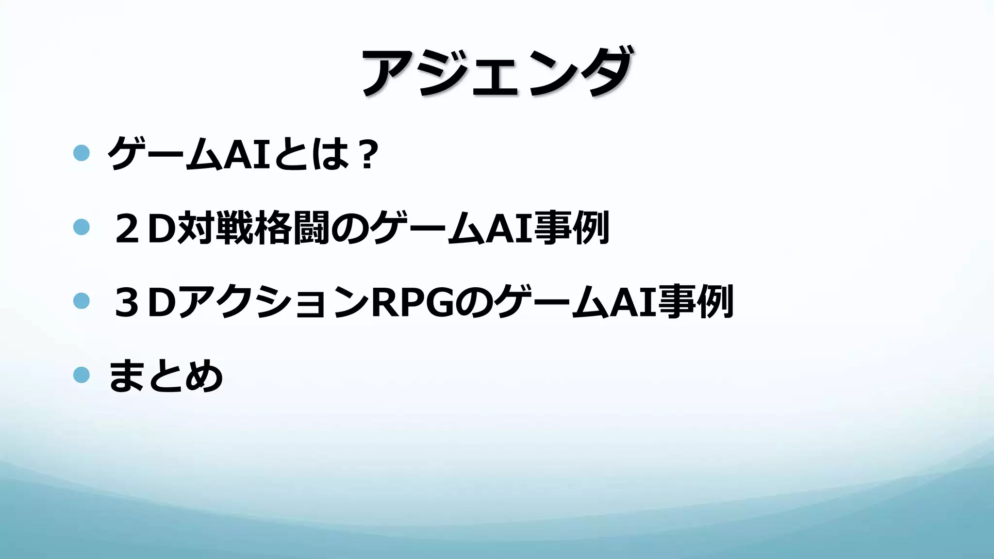 アジェンダ
 ゲームAIとは？
 ２D対戦格闘のゲームAI事例
 ３DアクションRPGのゲームAI事例
 まとめ
 