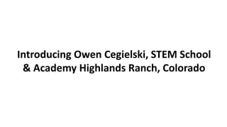 Introducing Owen Cegielski, STEM School
& Academy Highlands Ranch, Colorado
 