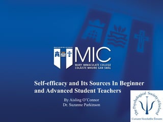 Self-efficacy and Its Sources In Beginner
and Advanced Student Teachers
By Aisling O’Connor
Dr. Suzanne Parkinson
 