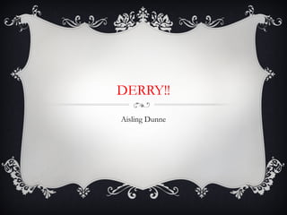 DERRY!!
Aisling Dunne

 