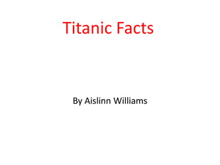 Titanic Facts
By Aislinn Williams
 