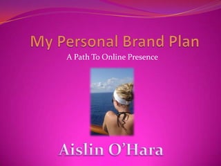 My Personal Brand Plan  A Path To Online Presence Aislin O’Hara 