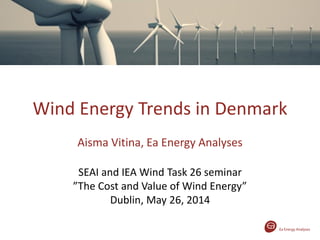 Wind Energy Trends in Denmark
Aisma Vitina, Ea Energy Analyses
SEAI and IEA Wind Task 26 seminar
”The Cost and Value of Wind Energy”
Dublin, May 26, 2014
 