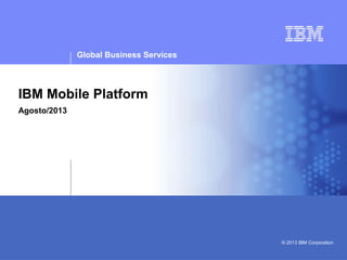 Confidential | Date | Other Information, if necessary © 2005 IBM Corporation
IBM Mobile Platform
Agosto/2013
Global Business Services
© 2013 IBM Corporation
 
