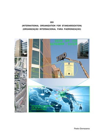 ISO
(INTERNATIONAL ORGANIZATION FOR STANDARDIZATION)
(ORGANIZAÇÃO INTERNACIONAL PARA PADRONIZAÇÃO)




                                         Pedro Domacena
 