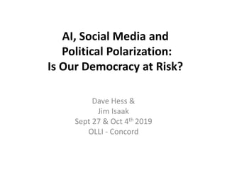 AI, Social Media and
Political Polarization:
Is Our Democracy at Risk?
Dave Hess &
Jim Isaak
Sept 27 & Oct 4th 2019
OLLI - Concord
 