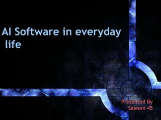 AI Software in everyday
life

Presented By
Saleem 45

 