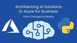 Architecting AI Solutions
in Azure for Business
From Concept to Reality
 