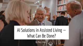 AI Solutions in Assisted Living —
What Can Be Done?
By Mary Tolan
 