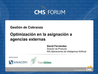 Gestión de Cobranza Optimización en la asignación a agencias externas David Fernández Director de Producto AIS Aplicaciones de Inteligencia Artificial 