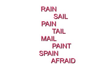 RAIN
SAIL
PAIN
TAIL
MAIL
PAINT
SPAIN
AFRAID

 