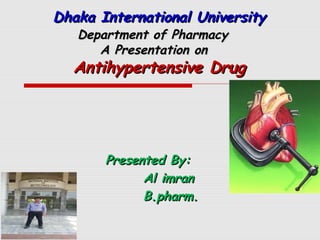 Dhaka International UniversityDhaka International University
Department of PharmacyDepartment of Pharmacy
A Presentation onA Presentation on
Antihypertensive DrugAntihypertensive Drug
Presented By:Presented By:
Al imranAl imran
B.pharm.B.pharm.
 