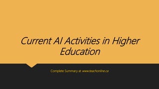 Current AI Activities in Higher
Education
Complete Summary at www.teachonline.ca
 