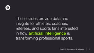 3Entefy | Sports and AI referees
These slides provide data and
insights for athletes, coaches,
referees, and sports fans i...