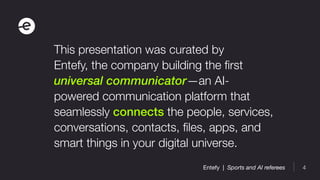 4Entefy | Sports and AI referees
This presentation was curated by
Entefy, the company building the first
universal communi...