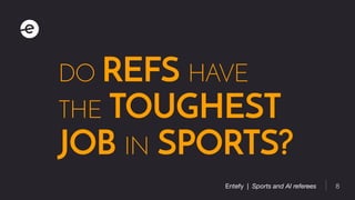 8Entefy | Sports and AI referees
DO REFS HAVE
THE TOUGHEST
JOB IN SPORTS?
 