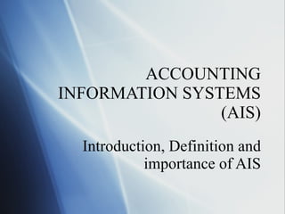 ACCOUNTING INFORMATION SYSTEMS (AIS) Introduction, Definition and importance of AIS 