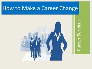 How to Make a Career Change




                          Career Services
 