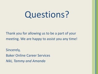 Questions?
Thank you for allowing us to be a part of your
meeting. We are happy to assist you any time!

Sincerely,
Baker Online Career Services
Niki, Tammy and Amanda
 